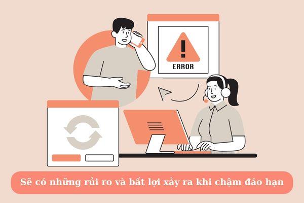 Sẽ có những rủi ro và bất lợi xảy ra khi chậm đáo hạn